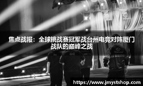 焦点战报：全球挑战赛冠军战台州电竞对阵厦门战队的巅峰之战