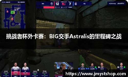 挑战者杯外卡赛：BIG交手Astralis的里程碑之战