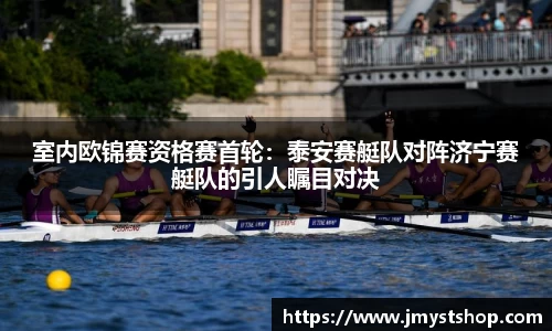 室内欧锦赛资格赛首轮：泰安赛艇队对阵济宁赛艇队的引人瞩目对决