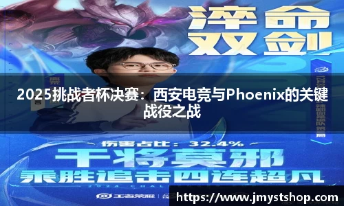 2025挑战者杯决赛：西安电竞与Phoenix的关键战役之战
