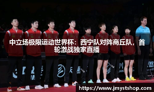 中立场极限运动世界杯：西宁队对阵商丘队，首轮激战独家直播