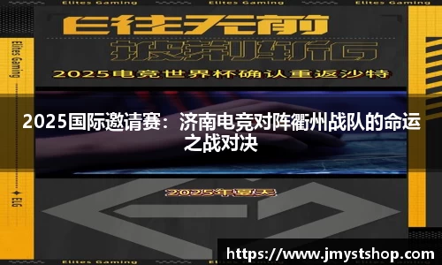 2025国际邀请赛：济南电竞对阵衢州战队的命运之战对决