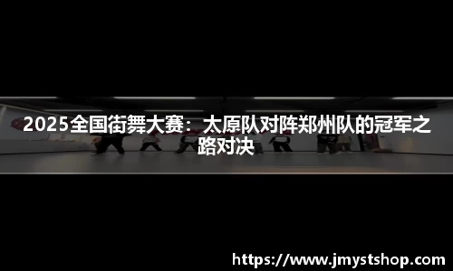 2025全国街舞大赛：太原队对阵郑州队的冠军之路对决