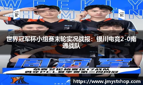 世界冠军杯小组赛末轮实况战报：银川电竞2-0南通战队