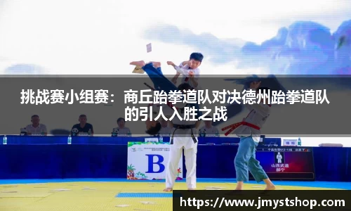 挑战赛小组赛：商丘跆拳道队对决德州跆拳道队的引人入胜之战
