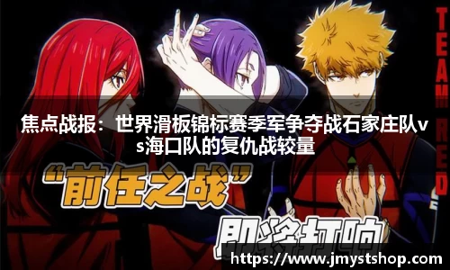 焦点战报：世界滑板锦标赛季军争夺战石家庄队vs海口队的复仇战较量