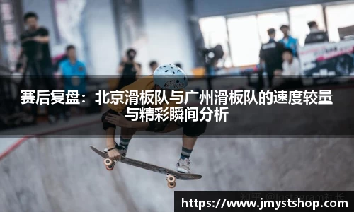 赛后复盘：北京滑板队与广州滑板队的速度较量与精彩瞬间分析