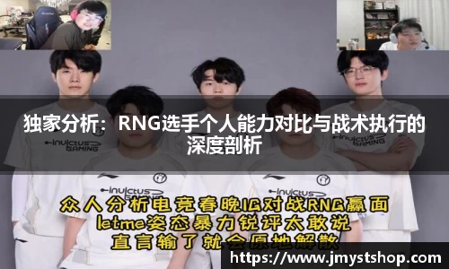独家分析：RNG选手个人能力对比与战术执行的深度剖析