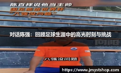 对话陈强：回顾足球生涯中的高光时刻与挑战