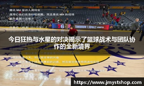 今日狂热与水星的对决揭示了篮球战术与团队协作的全新境界