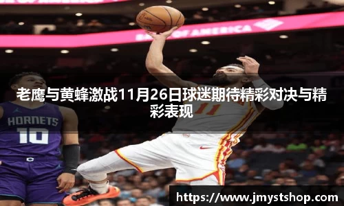 老鹰与黄蜂激战11月26日球迷期待精彩对决与精彩表现