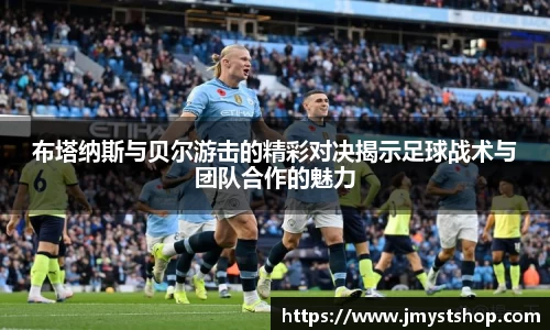 布塔纳斯与贝尔游击的精彩对决揭示足球战术与团队合作的魅力